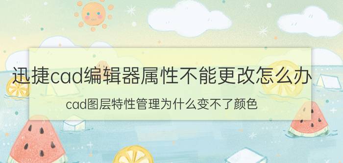 迅捷cad编辑器属性不能更改怎么办 cad图层特性管理为什么变不了颜色？